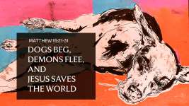 Dogs Beg, Demons Flee, and Jesus Saves the World